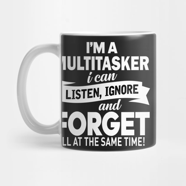I am a multitasker i can listen, ignore and forget all at the same time by TEEPHILIC